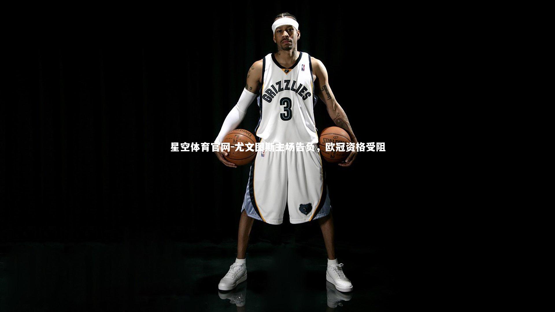 星空体育官网-尤文图斯主场告负，欧冠资格受阻