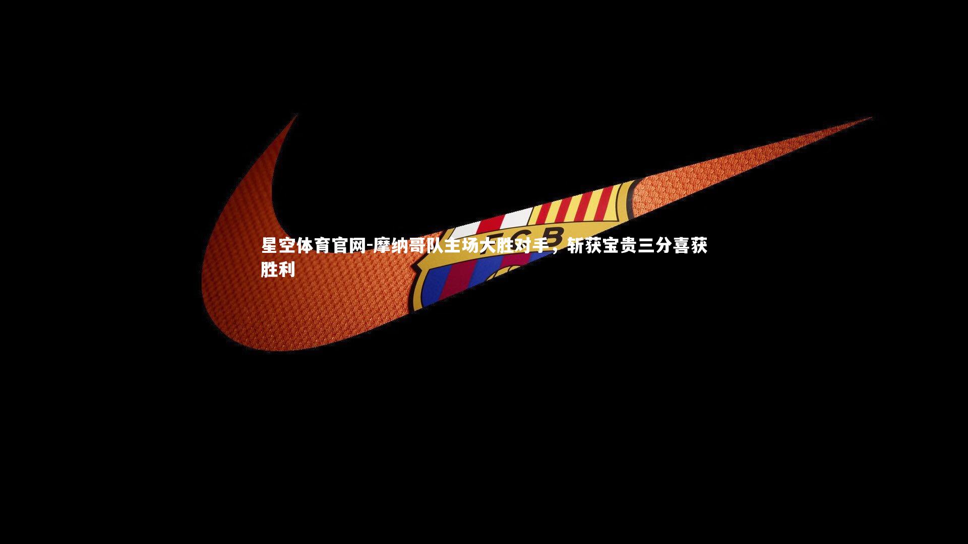 星空体育官网-摩纳哥队主场大胜对手，斩获宝贵三分喜获胜利