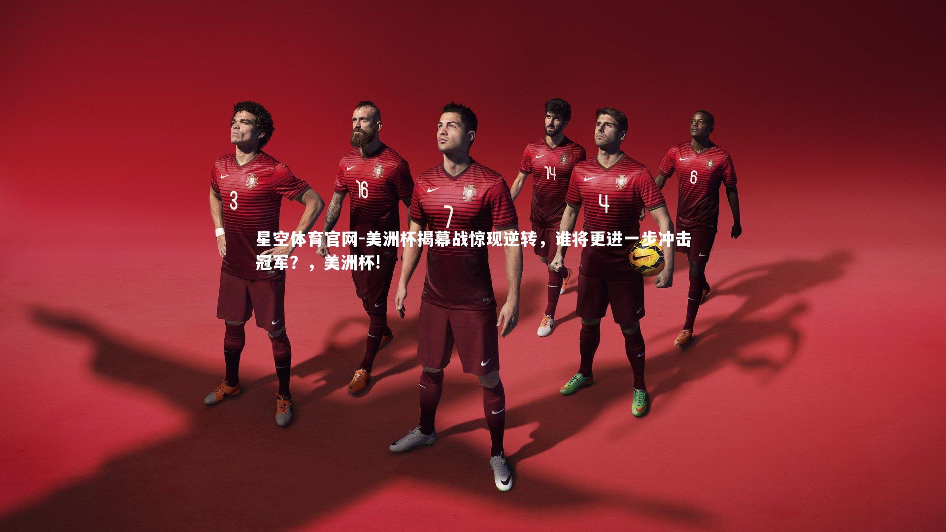 星空体育官网-美洲杯揭幕战惊现逆转，谁将更进一步冲击冠军？，美洲杯!