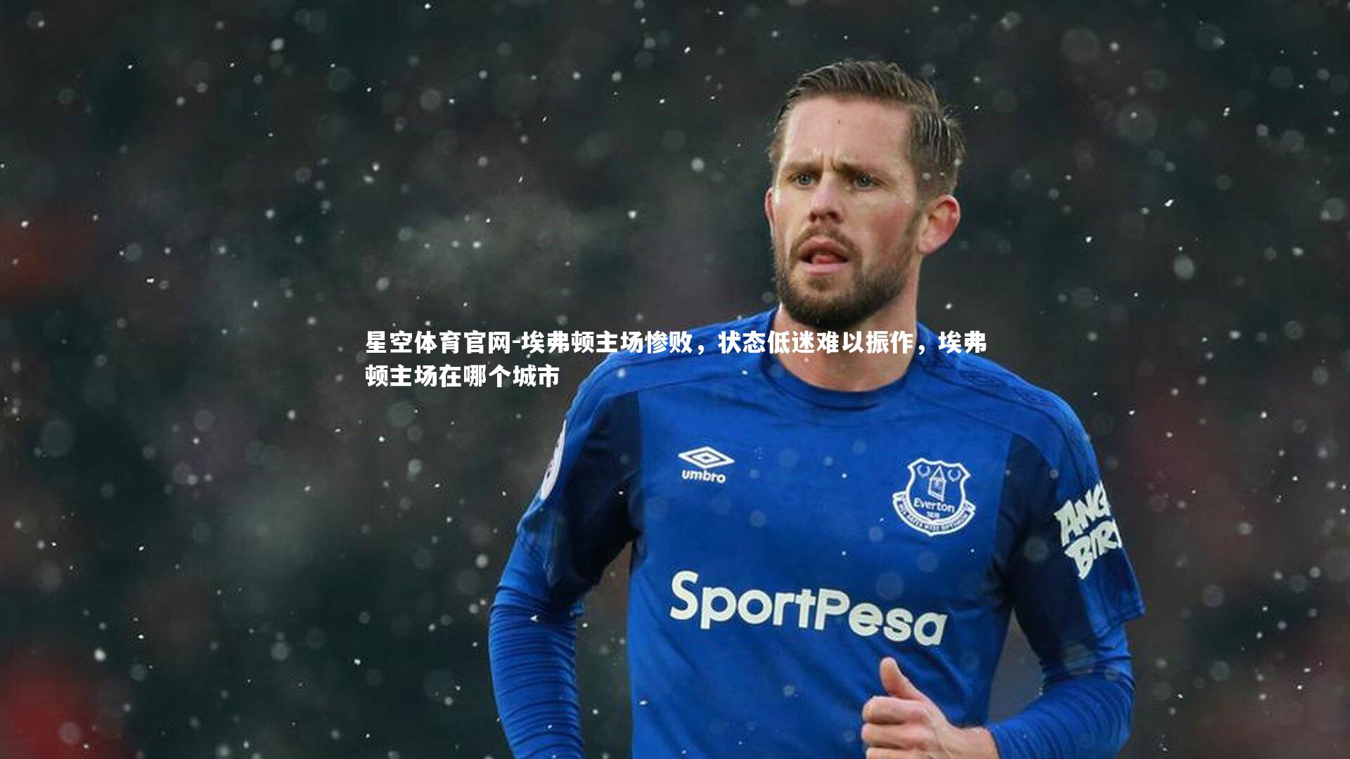 埃弗顿主场惨败，状态低迷难以振作，埃弗顿主场在哪个城市
