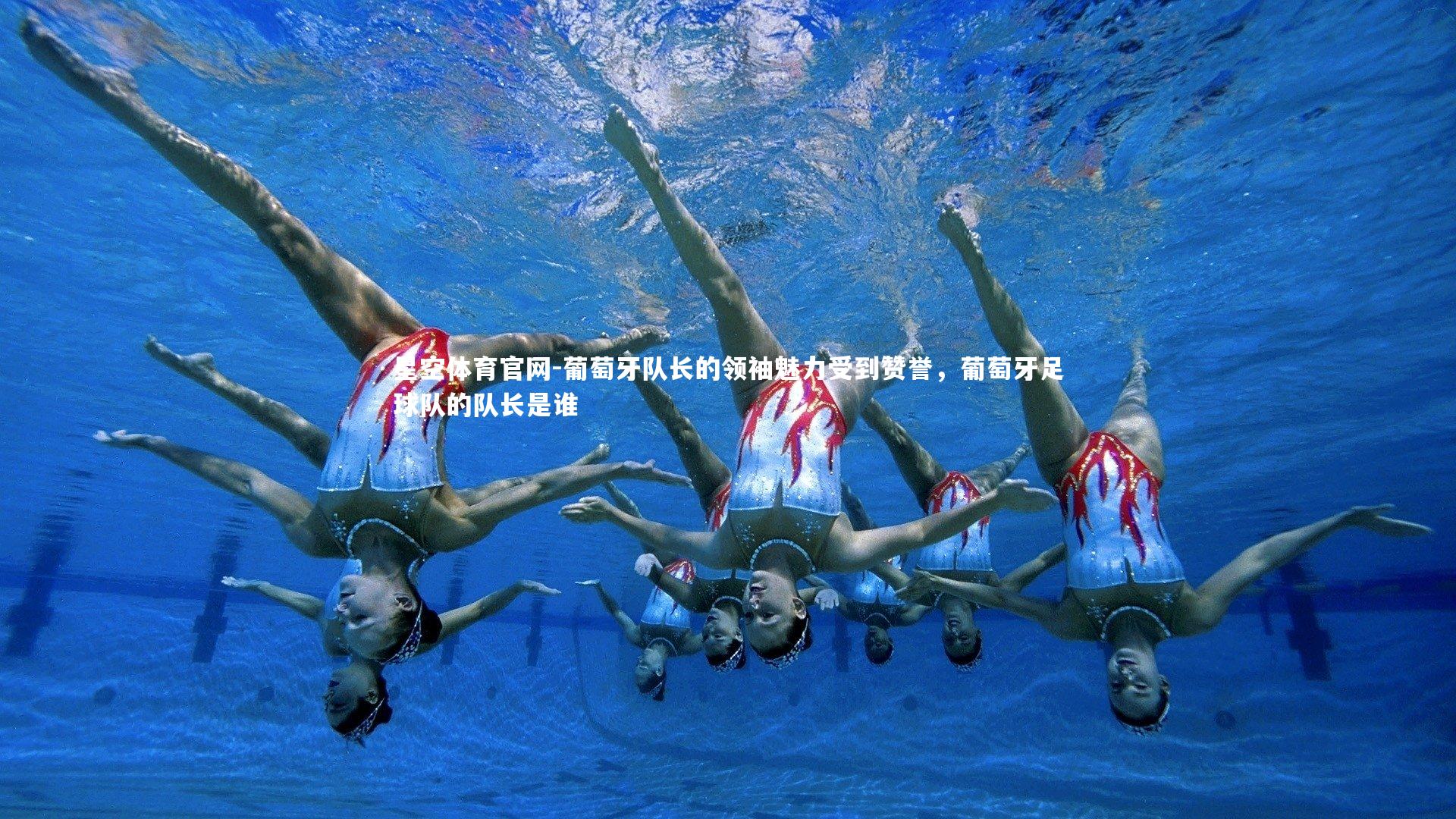 星空体育官网-葡萄牙队长的领袖魅力受到赞誉，葡萄牙足球队的队长是谁