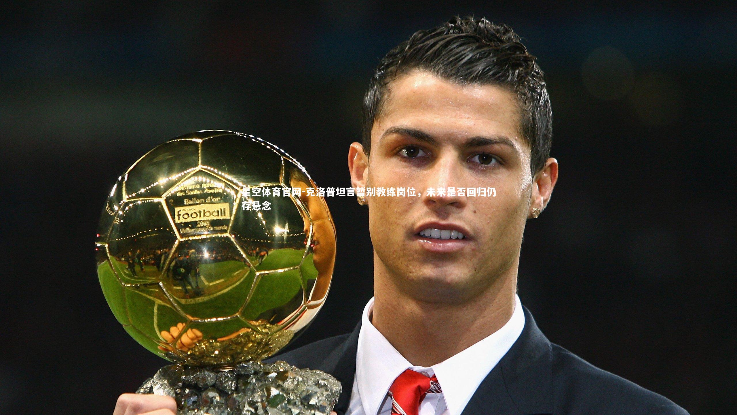 星空体育官网-克洛普坦言暂别教练岗位，未来是否回归仍存悬念