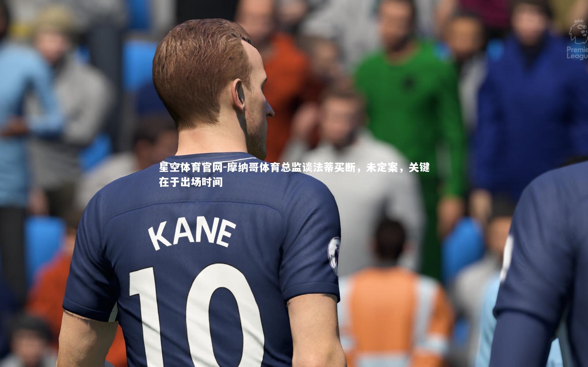 星空体育官网-摩纳哥体育总监谈法蒂买断，未定案，关键在于出场时间